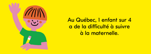 Au Québec, 1 enfant sur 4 a de la difficulté à suivre à la maternelle.